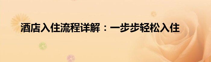 酒店入住流程详解：一步步轻松入住