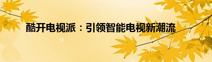 酷开电视派：引领智能电视新潮流