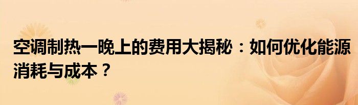 空调制热一晚上的费用大揭秘：如何优化能源消耗与成本？