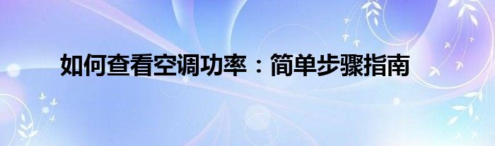 如何查看空调功率：简单步骤指南