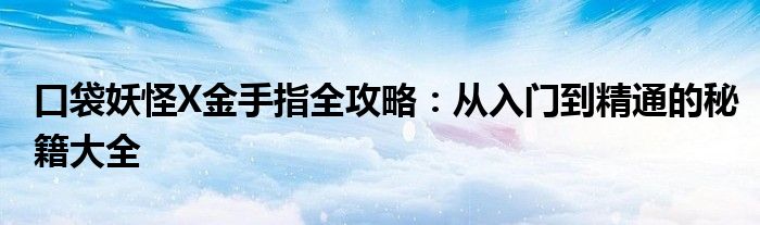 口袋妖怪X金手指全攻略：从入门到精通的秘籍大全