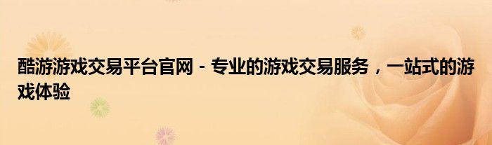 酷游游戏交易平台官网 - 专业的游戏交易服务，一站式的游戏体验