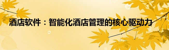 酒店软件：智能化酒店管理的核心驱动力