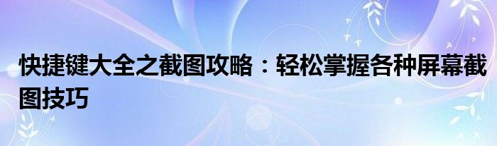 快捷键大全之截图攻略：轻松掌握各种屏幕截图技巧