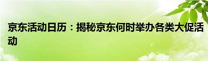 京东活动日历：揭秘京东何时举办各类大促活动