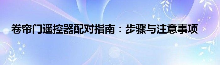 卷帘门遥控器配对指南：步骤与注意事项