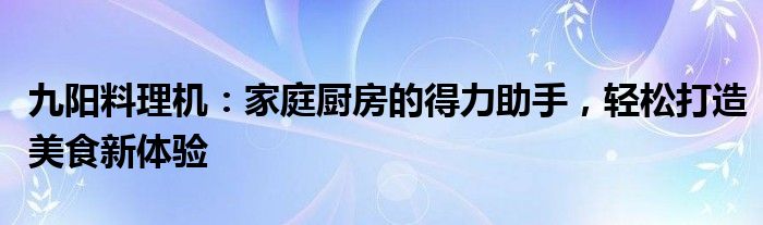 九阳料理机：家庭厨房的得力助手，轻松打造美食新体验