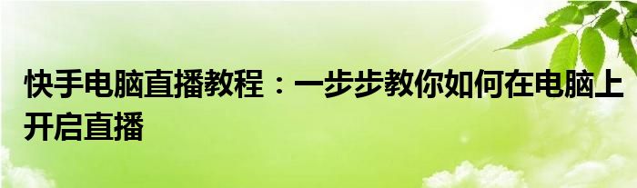 快手电脑直播教程：一步步教你如何在电脑上开启直播