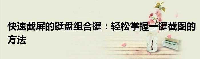 快速截屏的键盘组合键：轻松掌握一键截图的方法