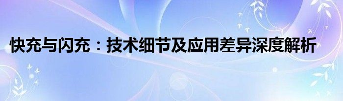 快充与闪充：技术细节及应用差异深度解析