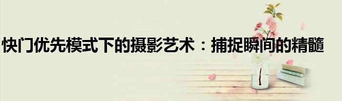 快门优先模式下的摄影艺术：捕捉瞬间的精髓