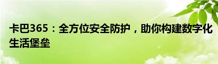 卡巴365：全方位安全防护，助你构建数字化生活堡垒