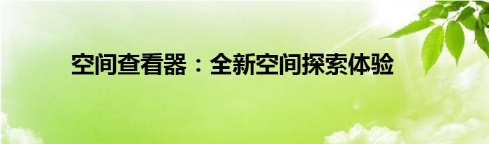 空间查看器：全新空间探索体验