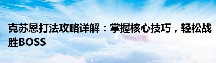 克苏恩打法攻略详解：掌握核心技巧，轻松战胜BOSS