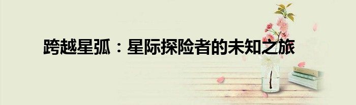 跨越星弧：星际探险者的未知之旅