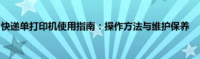快递单打印机使用指南：操作方法与维护保养