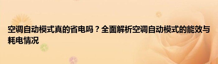 空调自动模式真的省电吗？全面解析空调自动模式的能效与耗电情况