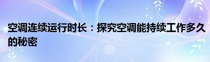空调连续运行时长：探究空调能持续工作多久的秘密