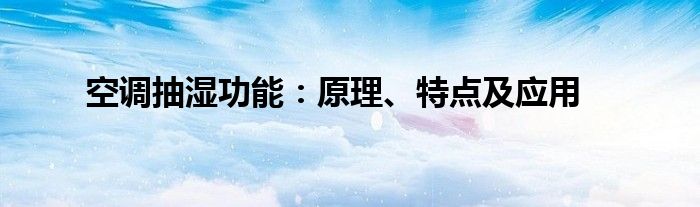 空调抽湿功能：原理、特点及应用