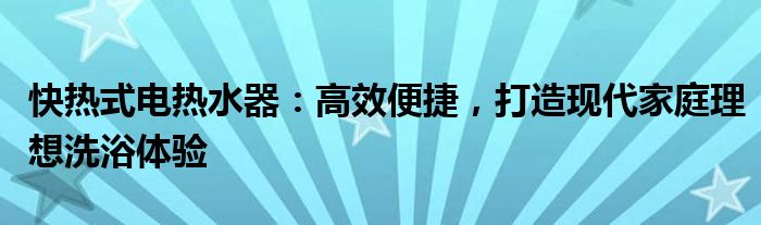 快热式电热水器：高效便捷，打造现代家庭理想洗浴体验