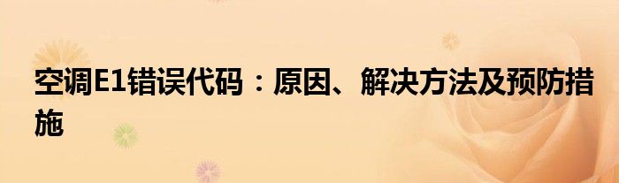 空调E1错误代码：原因、解决方法及预防措施