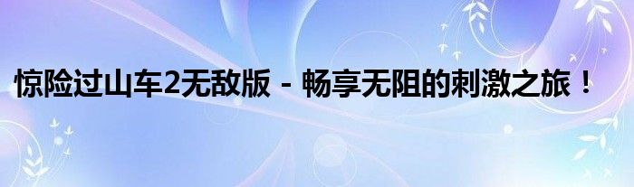 惊险过山车2无敌版 - 畅享无阻的刺激之旅！
