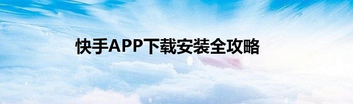 快手APP下载安装全攻略