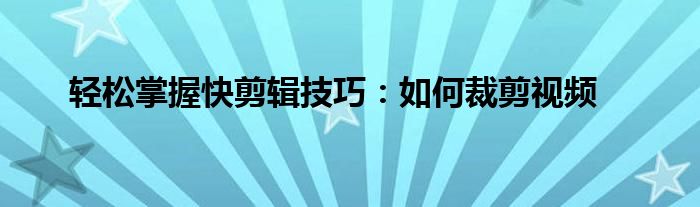 轻松掌握快剪辑技巧：如何裁剪视频