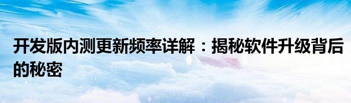 开发版内测更新频率详解：揭秘软件升级背后的秘密