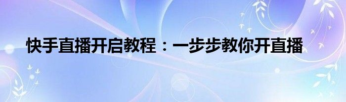 快手直播开启教程：一步步教你开直播