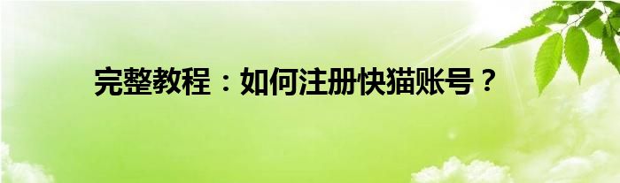 完整教程：如何注册快猫账号？