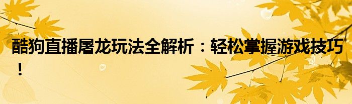 酷狗直播屠龙玩法全解析：轻松掌握游戏技巧！