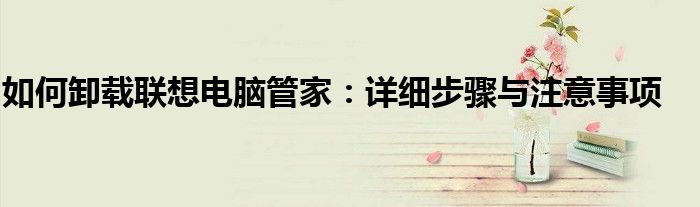 如何卸载联想电脑管家：详细步骤与注意事项