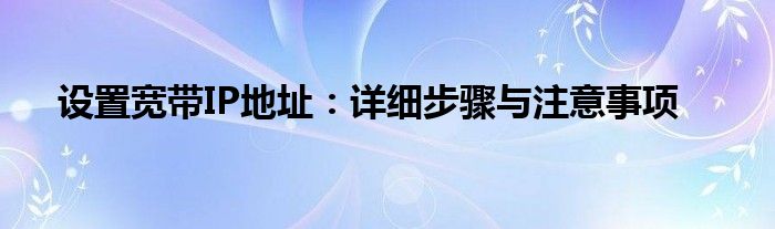 设置宽带IP地址：详细步骤与注意事项
