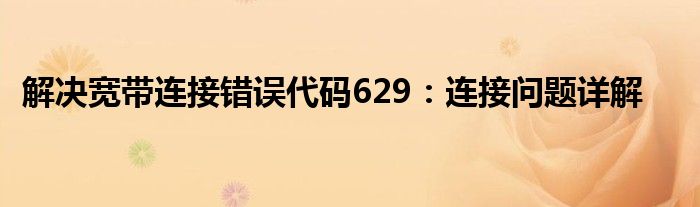解决宽带连接错误代码629：连接问题详解