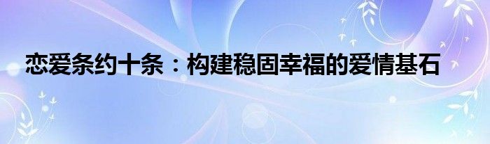 恋爱条约十条：构建稳固幸福的爱情基石