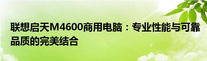 联想启天M4600商用电脑：专业性能与可靠品质的完美结合
