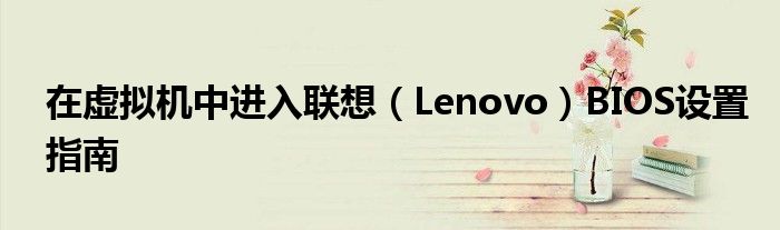 在虚拟机中进入联想（Lenovo）BIOS设置指南