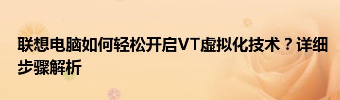 联想电脑如何轻松开启VT虚拟化技术？详细步骤解析