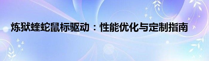 炼狱蝰蛇鼠标驱动：性能优化与定制指南