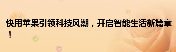 快用苹果引领科技风潮，开启智能生活新篇章！