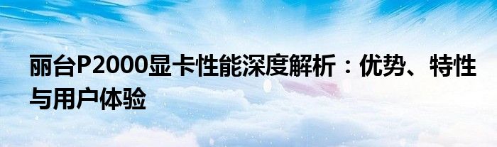 丽台P2000显卡性能深度解析：优势、特性与用户体验