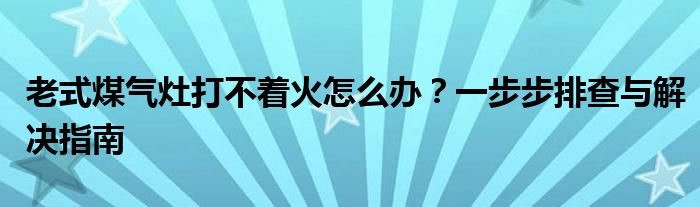 老式煤气灶打不着火怎么办？一步步排查与解决指南