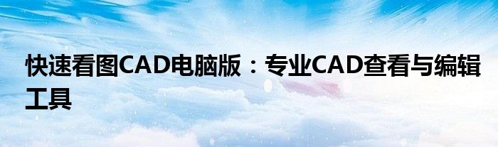 快速看图CAD电脑版：专业CAD查看与编辑工具