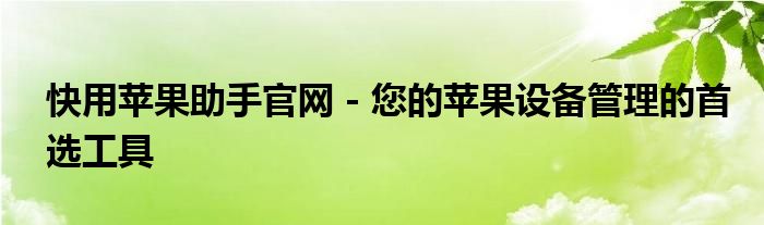 快用苹果助手官网 - 您的苹果设备管理的首选工具