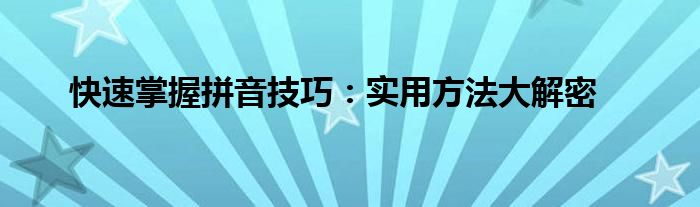 快速掌握拼音技巧：实用方法大解密