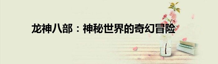 龙神八部：神秘世界的奇幻冒险