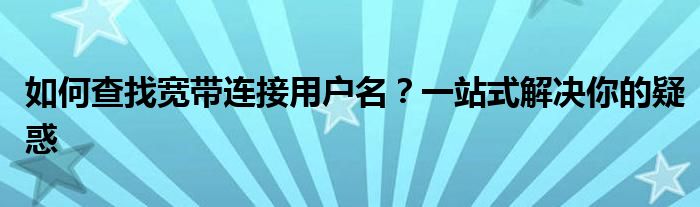 如何查找宽带连接用户名？一站式解决你的疑惑