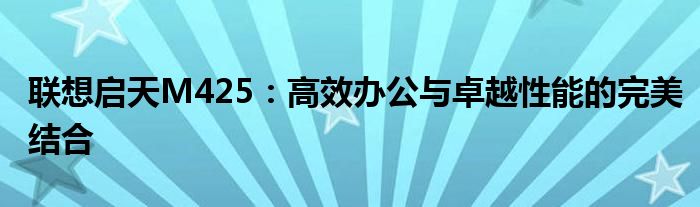 联想启天M425：高效办公与卓越性能的完美结合