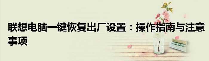 联想电脑一键恢复出厂设置：操作指南与注意事项